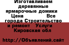 Изготавливаем деревянные ярмарочные домики › Цена ­ 125 000 - Все города Строительство и ремонт » Услуги   . Кировская обл.